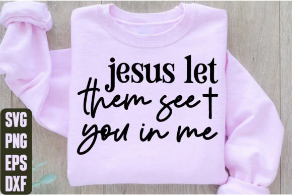 Jesus Let Them See You in Me: Graphics & T-Shirt Designs